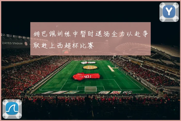 姆巴佩训练中暂时退场全力以赴争取赶上西超杯比赛