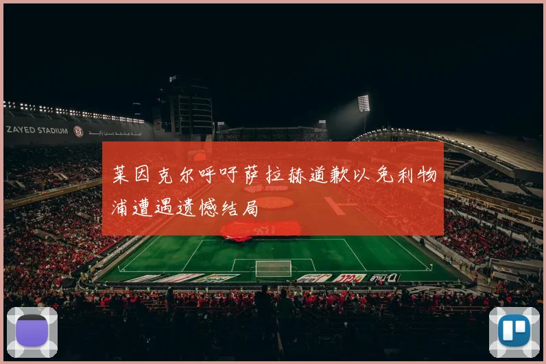 莱因克尔呼吁萨拉赫道歉以免利物浦遭遇遗憾结局