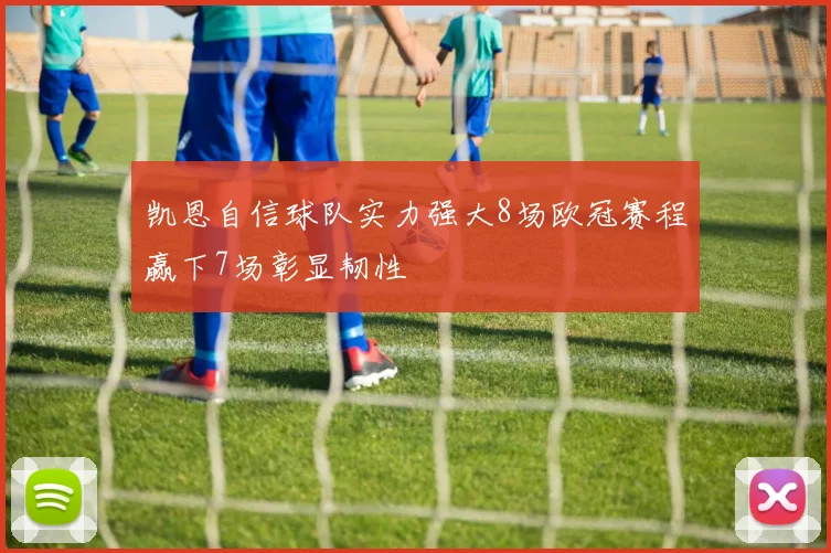 凯恩自信球队实力强大8场欧冠赛程赢下7场彰显韧性