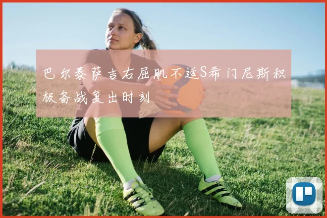 巴尔泰萨吉右屈肌不适S希门尼斯积极备战复出时刻