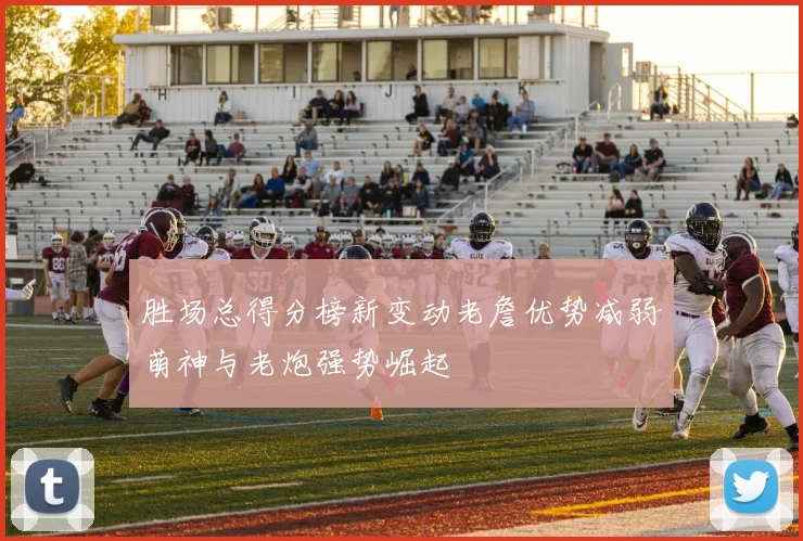 胜场总得分榜新变动老詹优势减弱萌神与老炮强势崛起