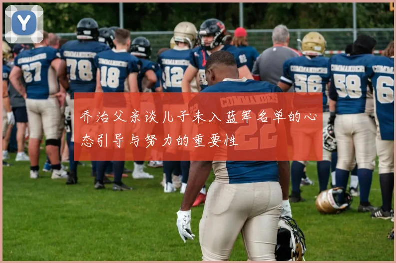 乔治父亲谈儿子未入蓝军名单的心态引导与努力的重要性