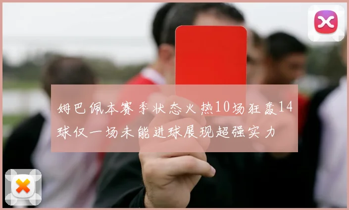 姆巴佩本赛季状态火热10场狂轰14球仅一场未能进球展现超强实力
