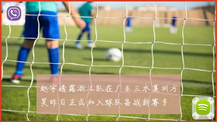 赵宇透露浙江队在广东三水集训方昊昨日正式加入球队备战新赛季