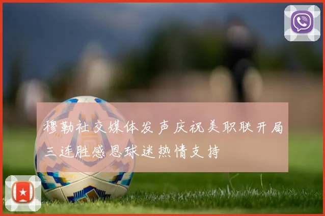 穆勒社交媒体发声庆祝美职联开局三连胜感恩球迷热情支持