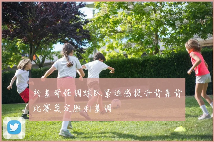 约基奇强调球队紧迫感提升背靠背比赛奠定胜利基调
