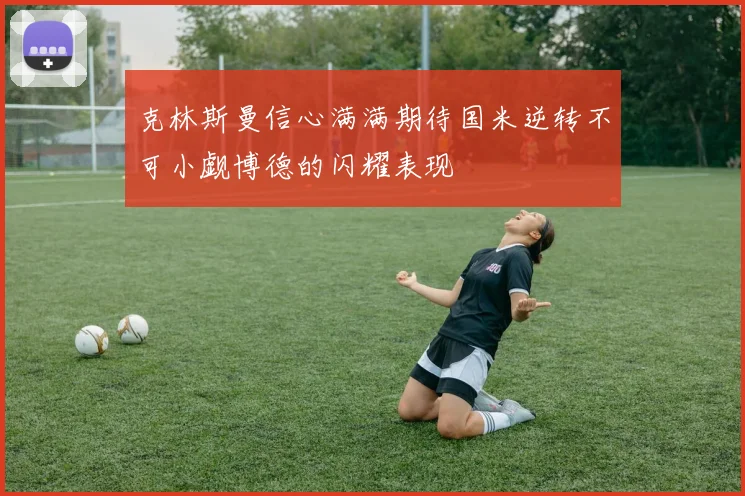 克林斯曼信心满满期待国米逆转不可小觑博德的闪耀表现
