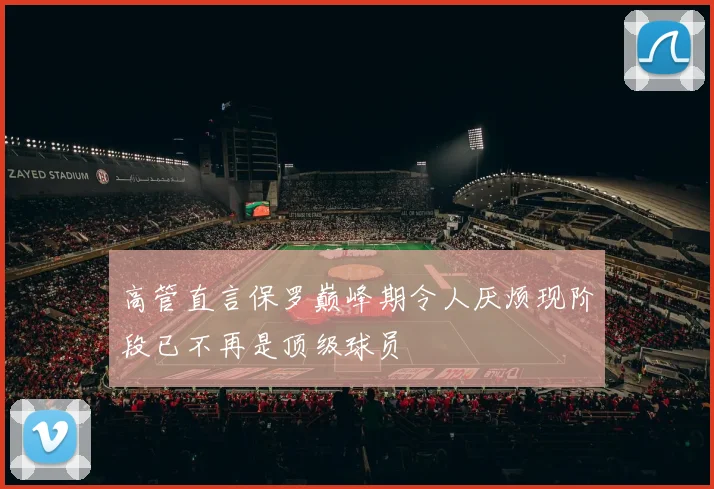 高管直言保罗巅峰期令人厌烦现阶段已不再是顶级球员