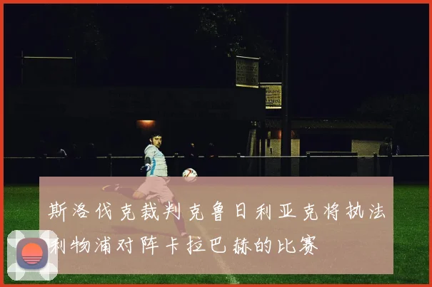斯洛伐克裁判克鲁日利亚克将执法利物浦对阵卡拉巴赫的比赛