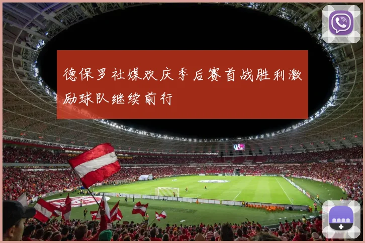 德保罗社媒欢庆季后赛首战胜利激励球队继续前行