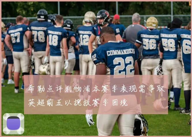 希勒点评利物浦本赛季表现需争取英超前五以挽救赛季困境
